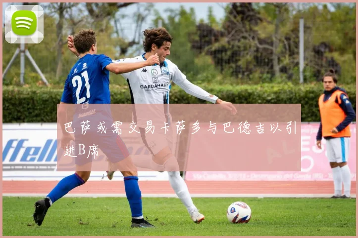 巴萨或需交易卡萨多与巴德吉以引进B席