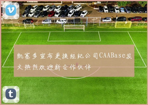 凯塞多宣布更换经纪公司CAABase发文热烈欢迎新合作伙伴