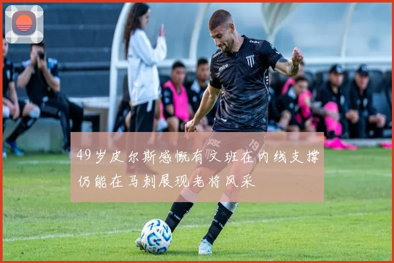 49岁皮尔斯感慨有文班在内线支撑仍能在马刺展现老将风采