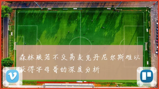 森林狼若不交易麦克丹尼尔斯难以获得字母哥的深度分析